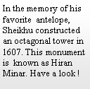 Text Box: In the memory of his favorite  antelope, Sheikhu constructed an octagonal tower in 1607. This monument is  known as Hiran Minar. Have a look !